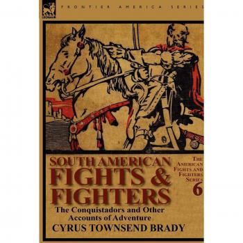 South American Fights & Fighters: the Conquistadors and Other Accounts of Adventure