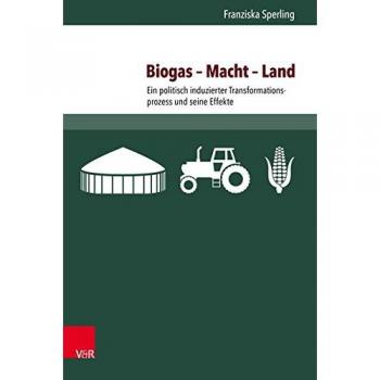 Biogas – Macht – Land: Ein politisch induzierter Transformationsprozess und seine Effekte