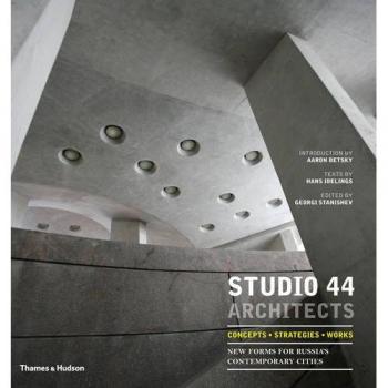 Oleg Yavein Studio 44 Architects: Concepts, Strategies, Works: New Forms For Russia'S Contemporary Cities
