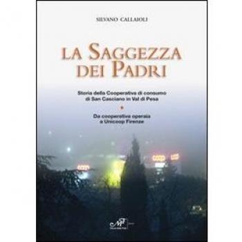 La saggezza dei padri. Storia della cooperativa di consumo di San Casciano in Val di Pesa. Da cooperativa operaia a Unicoop Firenze