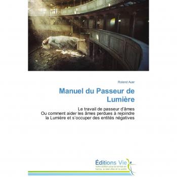 Manuel du Passeur de Lumière: Le travail de passeur d’âmes Ou comment aider les âmes perdues à rejoindre la Lumière et s’occuper des entités négatives