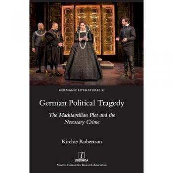 German Political Tragedy: The Machiavellian Plot and the Necessary Crime (Germanic Literatures, Band 32)