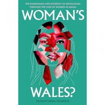 Woman's Wales? : The Dissonance and Diversity of Devolution through the lives of Women in Wales