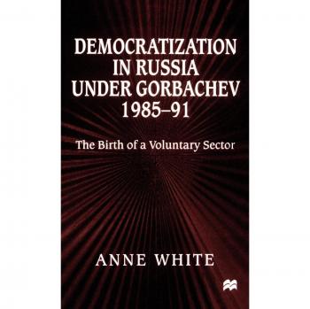 Democratization in Russia Under Gorbachev, 1985-91: The Birth of a Voluntary Sector