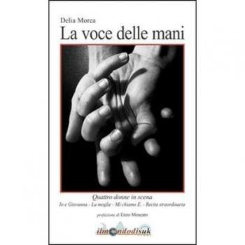 La voce delle mani. Quattro donne in scena: Io e Giovanna-La moglie-Mi chiamo E.-Recita straordinaria