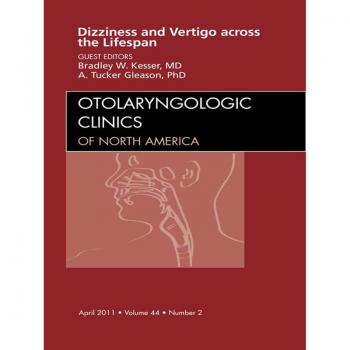 Vertigo and Dizziness across the Lifespan An Issue of Otolaryngologic Clinics