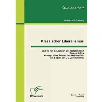 Klassischer Liberalismus: Vorbild für die Zukunft des Welthandels? Razeen Sallys Konzept einer Reform des Welthandels am Beginn des 21. Jahrhunderts
