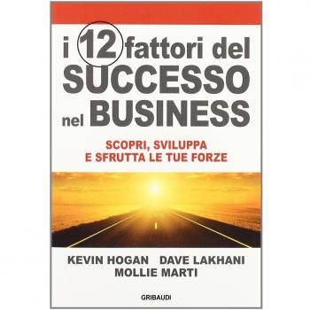 I 12 fattori di successo nel business. Scopri, sviluppa e sfrutta le tue forze