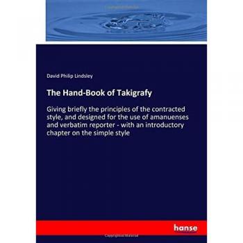 The Hand-Book of Takigrafy: Giving briefly the principles of the contracted style, and designed for the use of amanuenses and verbatim reporter