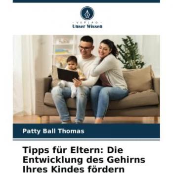 Ball Thomas, Patty: Tipps für Eltern: Die Entwicklung des Gehirns Ihres Kindes fördern