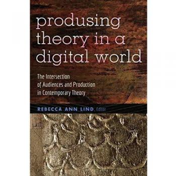 Producing Theory in a Digital World: The Intersection of Audiences and Production in Contemporary Theory (Digital Formations)