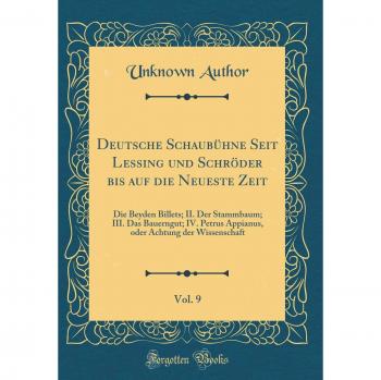 Deutsche Schaubühne Seit Lessing und Schröder bis auf die Neueste Zeit, Vol. 9: Die Beyden Billets; II. Der Stammbaum; III. Das Bauerngut; IV. Petrus ... Achtung der Wissenschaft
