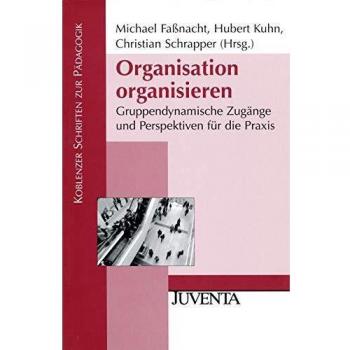 Organisation organisieren: Gruppendynamische Zugänge und Perspektiven für die Praxis
