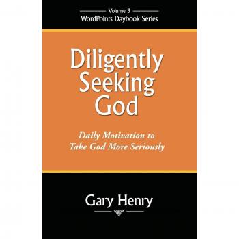Diligently Seeking God : Daily Motivation to Take God More Seriously, by Gary Henry