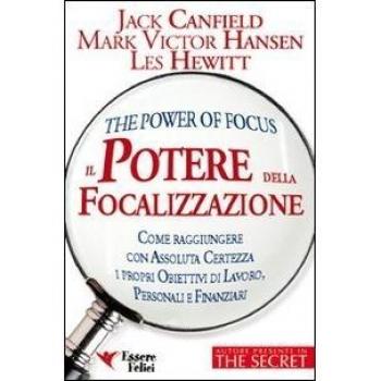Il potere della focalizzazione. Come raggiungere con assoluta certezza i propri obiettivi di lavoro, personali e finanziari