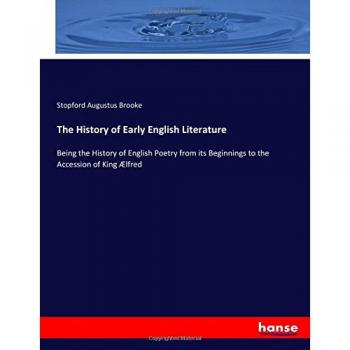 The History of Early English Literature: Being the History of English Poetry from its Beginnings to the Accession of King Ælfred