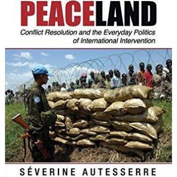 Peaceland: Conflict Resolution and the Everyday Politics of International Intervention