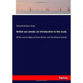 British sea-weeds: an introduction to the study: Of the marine Algae of Great Britain, and the Channel Islands