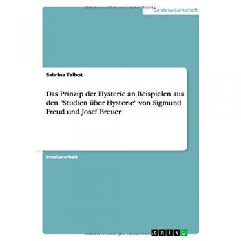Das Prinzip der Hysterie an Beispielen aus den Studien über Hysterie von Sigmund Freud und Josef Breuer