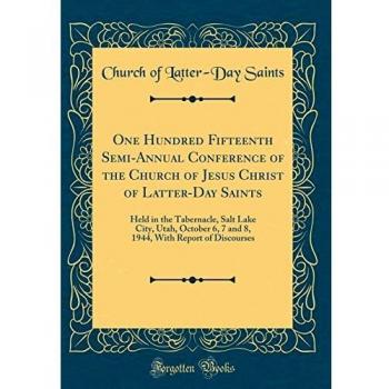 One Hundred Fifteenth Semi-Annual Conference of the Church of Jesus Christ of Latter-Day Saints: Held in the Tabernacle, Salt Lake City, Utah, October ... With Report of Discourses