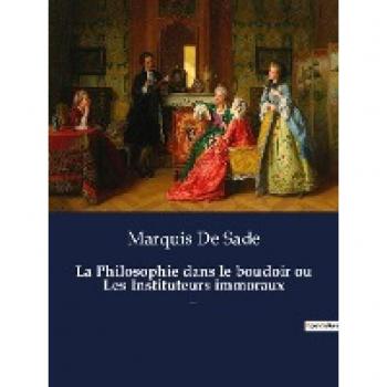 Sade, Marquis De: La Philosophie dans le boudoir ou Les Instituteurs immoraux