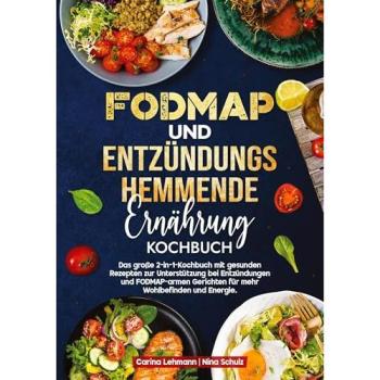 Fodmap und Entzündungshemmende Ernährung Kochbuch: Das große 2-in-1-Kochbuch mit gesunden Rezepten zur Unterstützung bei Entzündungen und FODMAP-armen Gerichten für mehr Wohlbefinden und Energie.