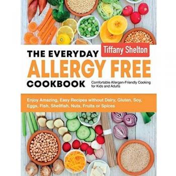 The Everyday Allergy Free Cookbook: Enjoy Amazing, Easy Recipes without Dairy, Gluten, Soy, Eggs, Fish, Shellfish, Nuts, Fruits or Spices. Comfortable Allergen-Friendly Cooking for Kids and Adults