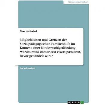Möglichkeiten und Grenzen der Sozialpädagogischen Familienhilfe im Kontext einer Kindeswohlgefährdung. Warum muss immer erst etwas passieren, bevor gehandelt wird?