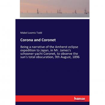 Corona and Coronet: Being a narrative of the Amherst eclipse expedition to Japan, in Mr. James's schooner-yacht Coronet, to observe the sun's total obscuration, 9th August, 1896