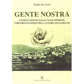 Gente nostra. Uomini e donne dalle mani operose, veri protagonisti della storia di Satriano