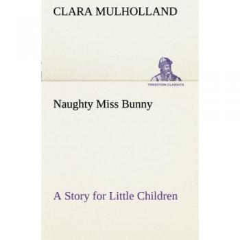 Naughty Miss Bunny A Story for Little Children (TREDITION CLASSICS)