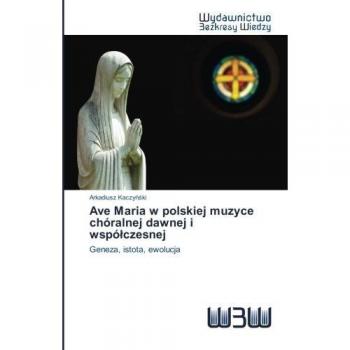 Ave Maria w polskiej muzyce chóralnej dawnej i współczesnej: Geneza, istota, ewolucja