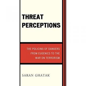 Threat Perceptions: The Policing of Dangers from Eugenics to the War on Terrorism (Issues in Crime and Justice)