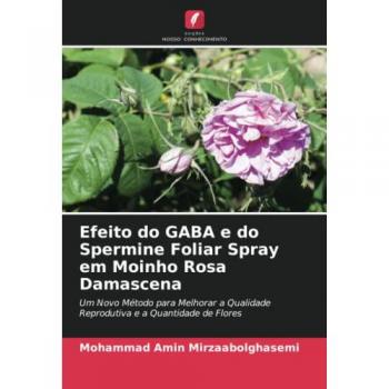 Efeito do GABA e do Spermine Foliar Spray em Moinho Rosa Damascena: Um Novo Método para Melhorar a Qualidade Reprodutiva e a Quantidade de Flores