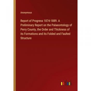 Report of Progress 1874-1889. A Preliminary Report on the Palaeontology of Perry County, the Order and Thickness of its Formations and its Folded and Faulted Structure