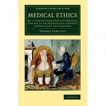 Medical Ethics: Or, A Code Of Institutes And Precepts, Adapted To The Professional Conduct Of Physicians And Surgeons (Cambridge Library Collection