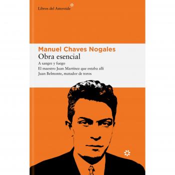 Manuel Chaves Nogales Obra Esencial: A Sangre Y Fuego; El Maestro Juan Martínez Que Estaba Allí; Juan Belmonte, Matador De Toros (Libros Del Asteroide, Band 319)