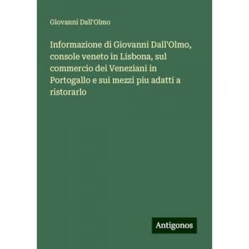 Informazione di Giovanni Dall'Olmo, console veneto in Lisbona, sul commercio dei Veneziani in Portogallo e sui mezzi piu adatti a ristorarlo