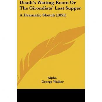 Death's Waiting-Room Or The Girondists' Last Supper: A Dramatic Sketch (1851)