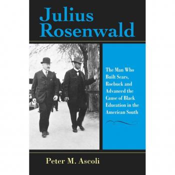 Julius Rosenwald : The Man Who Built Sears, Roebuck and Advanced the Cause of Black Education in the American South
