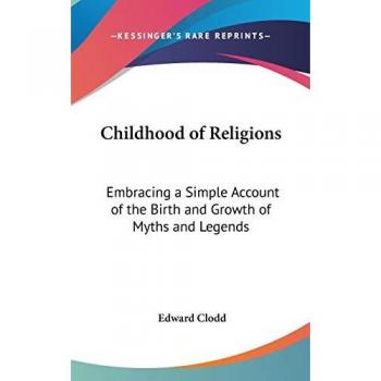 Childhood of Religions: Embracing a Simple Account of the Birth and Growth of Myths and Legends
