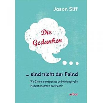 Jason Siff Die Gedanken Sind Nicht Der Feind: Wie Sie Eine Entspannte Und Wirkungsvolle Meditationspraxis Entwickeln