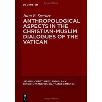 Anthropological Aspects in the Christian-Muslim Dialogues of the Vatican (Judaism, Christianity, and Islam – Tension, Transmission, Transformation, 14)