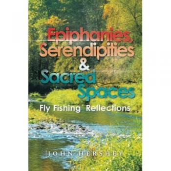 Epiphanies, Serendipities & Sacred Spaces: Fly Fishing Reflections