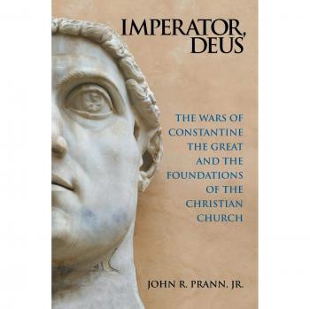 Imperator, Deus: The Wars of Constantine the Great and the Foundations of the Christian Church
