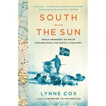 South with the Sun: Roald Amundsen, His Polar Explorations, and the Quest for Discovery