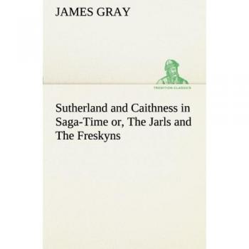 Sutherland and Caithness in Saga-Time or, The Jarls and The Freskyns
