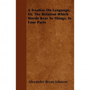 A Treatise On Language; Or, The Relation Which Words Bear To Things, In Four Parts