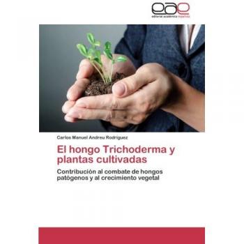 El hongo Trichoderma y plantas cultivadas: Contribución al combate de hongos patógenos y al crecimiento vegetal
