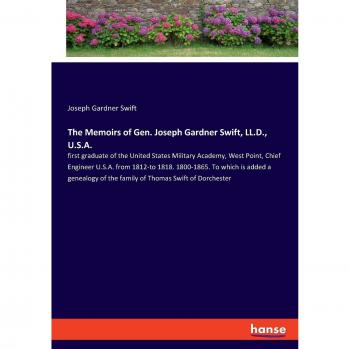 Swift, Joseph Gardner: The Memoirs of Gen. Joseph Gardner Swift, LL.D., U.S.A.